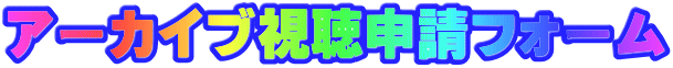 アーカイブ視聴申請フォーム
